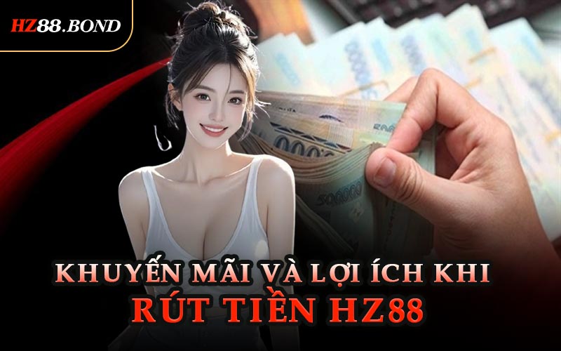 Khuyến Mãi Và Lợi Ích Khi Rút Tiền HZ88