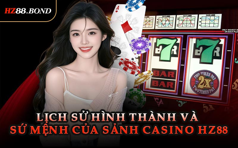 Lịch Sử Hình Thành Và Sứ Mệnh Của Sảnh Casino Hz88