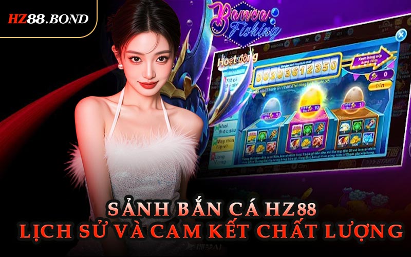 Sảnh Bắn Cá HZ88 – Lịch Sử Và Cam Kết Chất Lượng