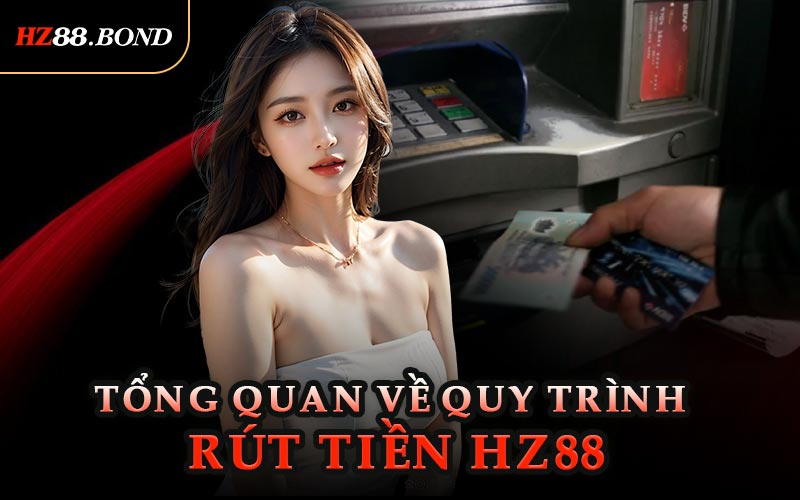 Tổng Quan Về Quy Trình Rút Tiền HZ88