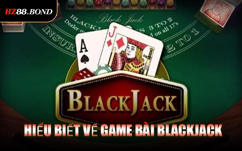 Hiểu Biết Về Game Bài Blackjack